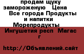 продам щуку замороженую › Цена ­ 87 - Все города Продукты и напитки » Морепродукты   . Ингушетия респ.,Магас г.